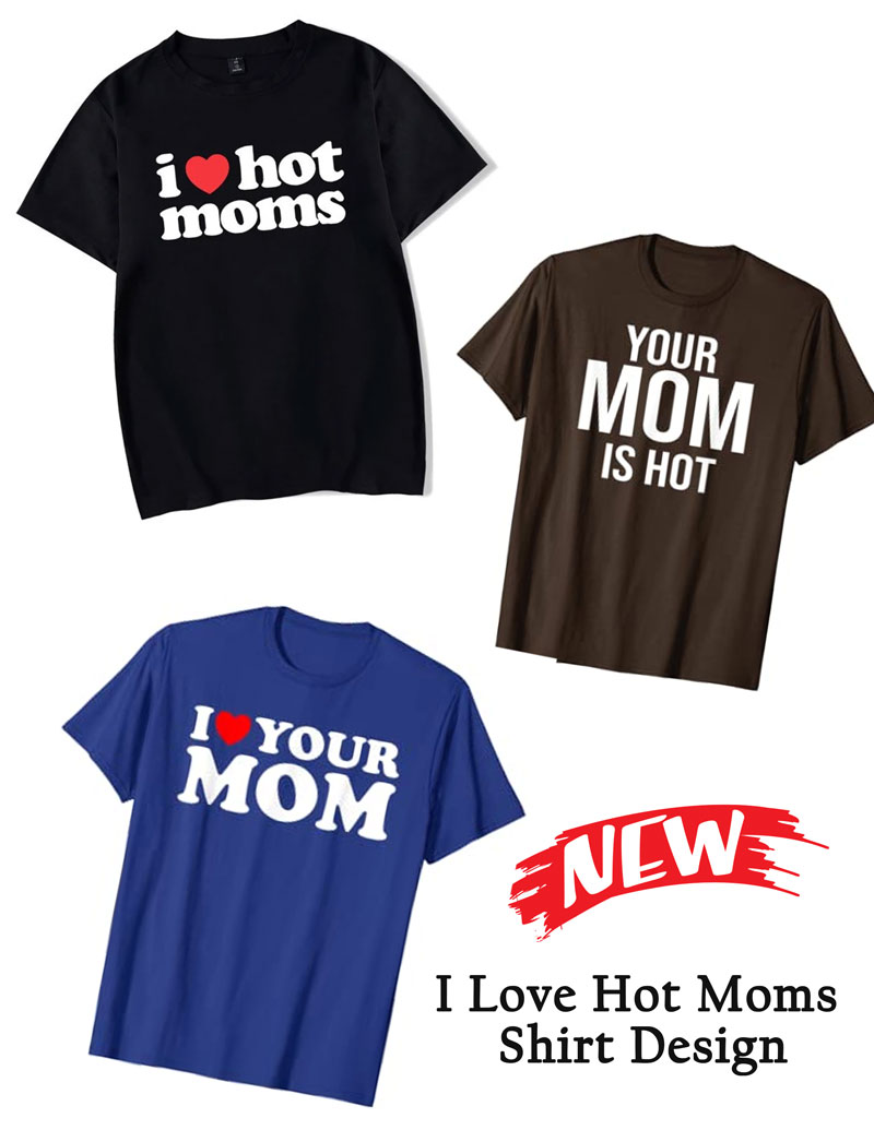 I Love Hot Moms Shirt Design