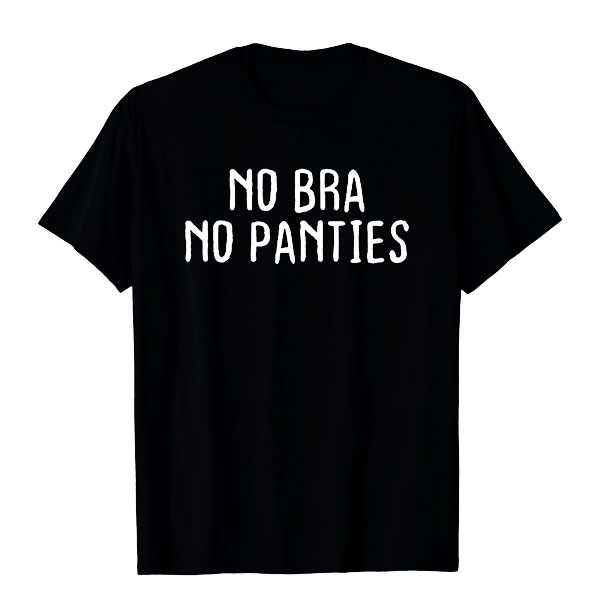 No Bra No Panties T Shirt : The Ultimate Wardrobe Essential! - SWAGSTAMP